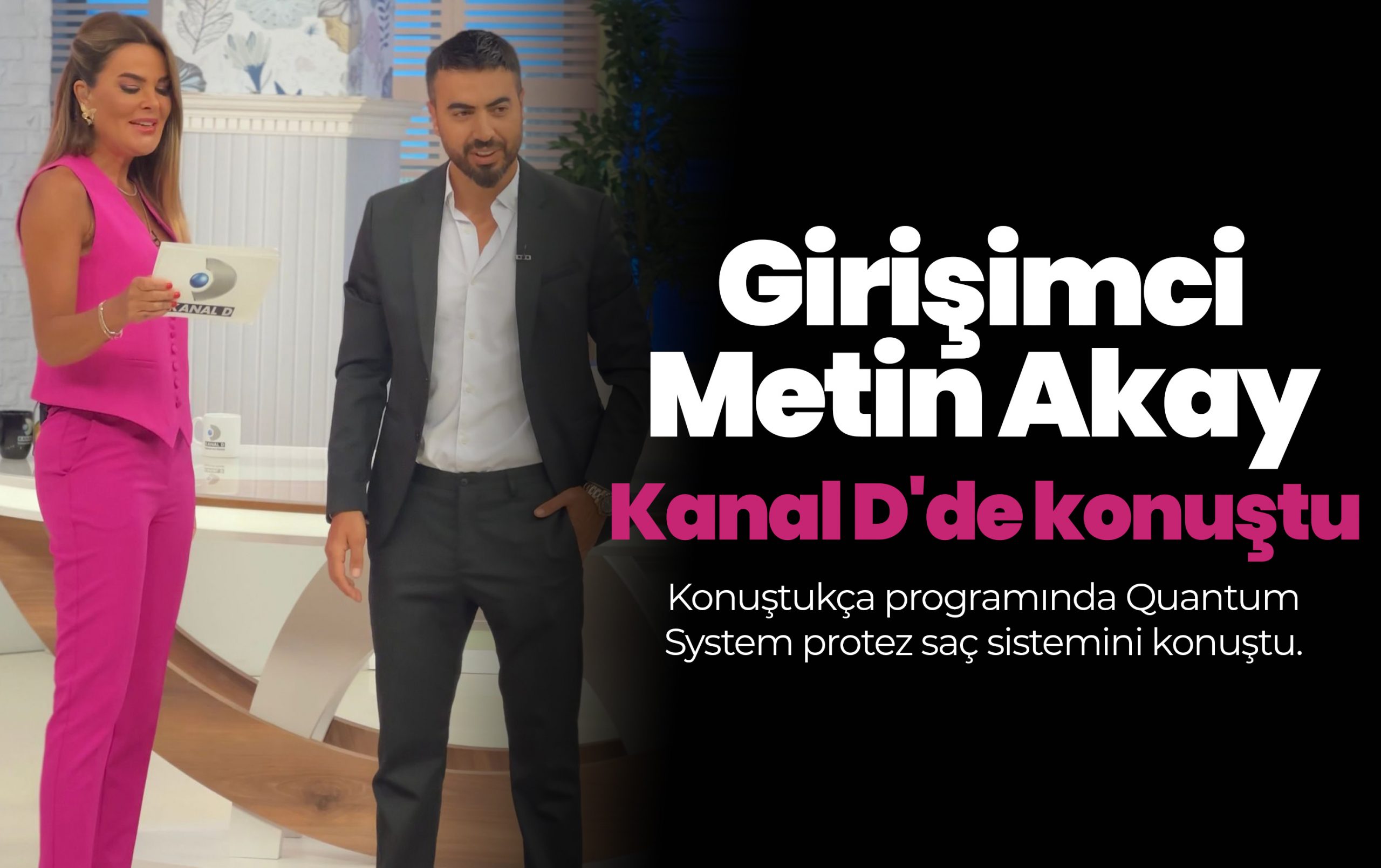 Girişimci Metin Akay Kanal D’de Konuştukça programında Quantum System protez saç sistemini konuştu.