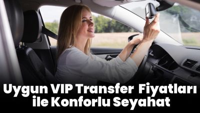 VIP Transfer Fiyatlarıyla Konforlu Seyahat